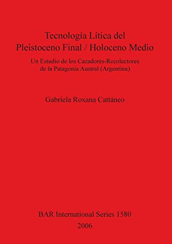 Tecnología Lítica del Pleistoceno Fina l/ Holoceno Medio: Un Estudio de los Cazadores-Recolectores de la Patagonia Austral (Argentina) (Bar S, Band 1580)