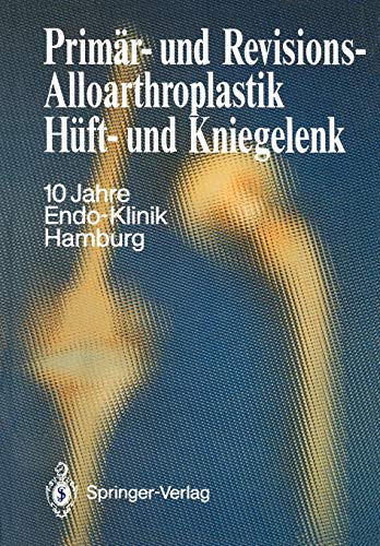 Primär- und Revisions-Alloarthroplastik Hüft- und Kniegelenk: 10 Jahre Endo-Klinik Hamburg