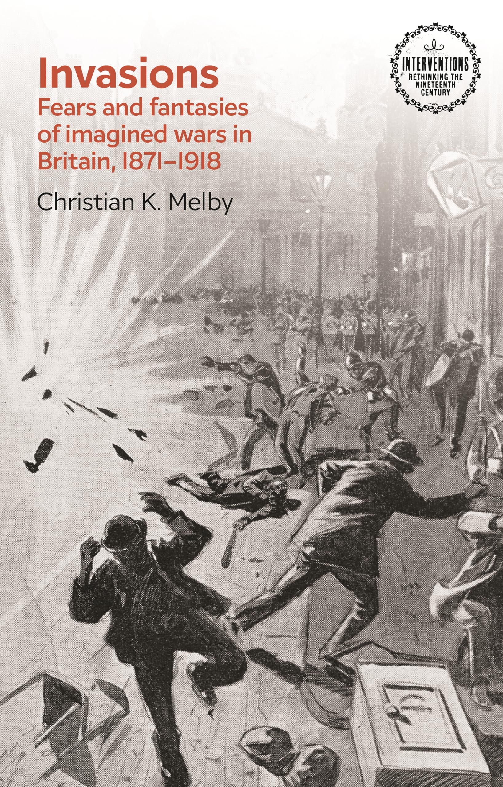 Invasions: Fears and fantasies of imagined wars in Britain, 1871-1918 (Interventions: Rethinking the Nineteenth Century)