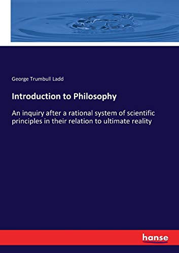 Introduction to Philosophy: An inquiry after a rational system of scientific principles in their relation to ultimate reality