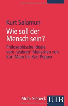 Wie soll der Mensch sein?: Philosophische Ideale vom ,wahren' Menschen von Karl Marx bis Karl Popper