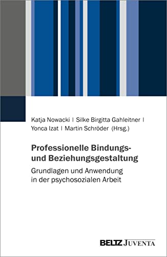 Professionelle Bindungs- und Beziehungsgestaltung: Grundlagen und Anwendung in der psychosozialen Arbeit
