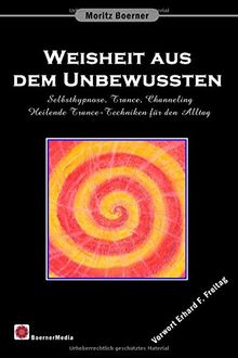 Weisheit aus dem Unbewussten: Selbsthypnose, Trance, Channeling Heilende Trance-Techniken für den Alltag