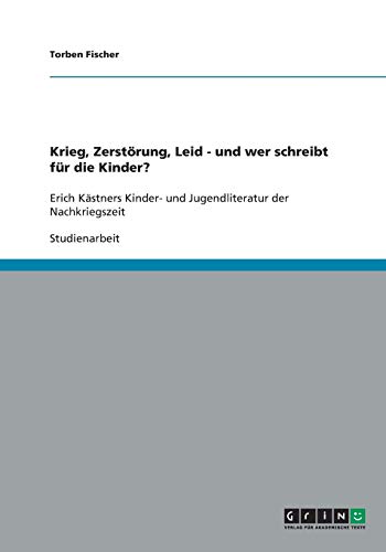 Krieg, Zerstörung, Leid - und wer schreibt für die Kinder?: Erich Kästners Kinder- und Jugendliteratur der Nachkriegszeit