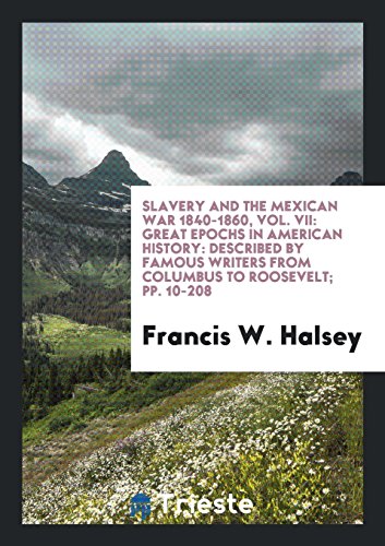 Slavery and the Mexican War 1840-1860, Vol. VII: Great Epochs in American History: Described by Famous Writers from Columbus to Roosevelt; pp. 10-208