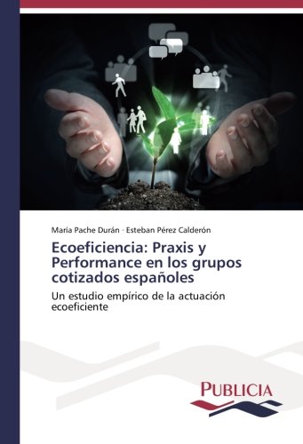 Ecoeficiencia: Praxis y Performance en los grupos cotizados españoles: Un estudio empírico de la actuación ecoeficiente