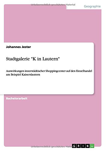 Stadtgalerie K in Lautern: Auswirkungen innerstädtischer Shoppingcenter auf den Einzelhandel am Beispiel Kaiserslautern