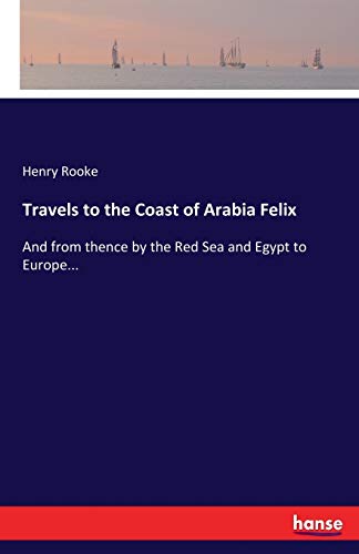 Travels to the Coast of Arabia Felix: And from thence by the Red Sea and Egypt to Europe...