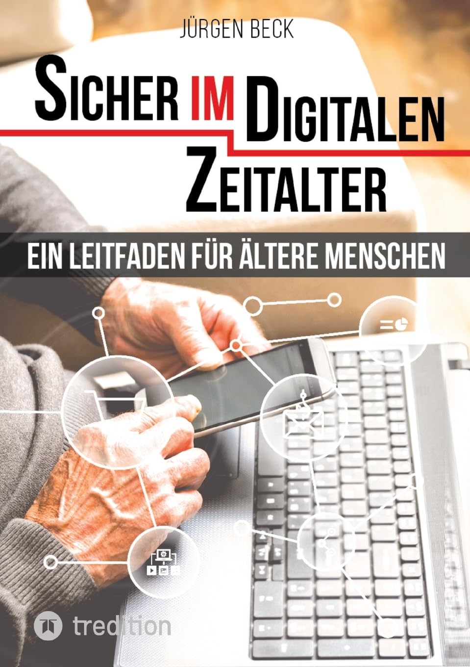 Sicher im Digitalen Zeitalter: Ein Leitfaden für ältere Menschen.: Entdecken und nutzen Sie das immense Potential des Internet für sich, auch wenn Sie ... den digitalen Technologien aufgewachsen sind