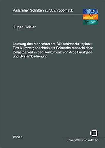 Leistung des Menschen am Bildschirmarbeitsplatz: Das Kurzzeitgedächtnis als Schranke menschlicher Belastbarkeit in der Konkurrenz von Arbeitsaufgabe ... (Karlsruher Schriften zur Anthropomatik)