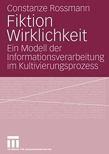 Fiktion Wirklichkeit: Ein Modell der Informationsverarbeitung im Kultivierungsprozess