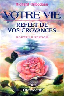 Votre vie, reflet de vos croyances. Edition 2000