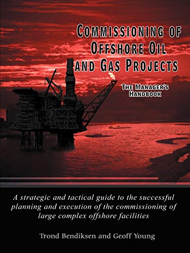 Commissioning of Offshore Oil and Gas Projects: The Manager's Handbook A strategic and tactical guide to the successful planning and execution of the commissioning of large complex offshore facilities