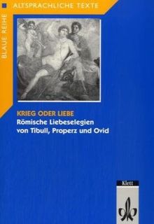 Krieg oder Liebe: Römische Liebeselegien von Tibull, Properz und Ovid