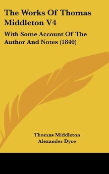 The Works Of Thomas Middleton V4: With Some Account Of The Author And Notes (1840)