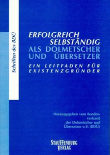 Erfolgreich selbständig als Dolmetscher und Übersetzer. Ein Leitfaden für Existenzgründer
