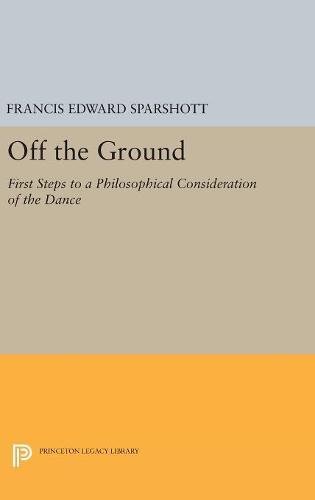 Off the Ground: First Steps to a Philosophical Consideration of the Dance (Princeton Legacy Library)