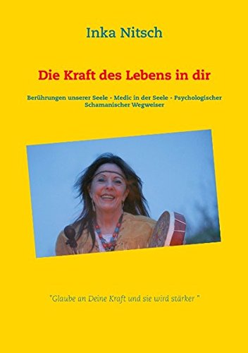 Die Kraft des Lebens in dir: Berührungen unserer Seele - Medic in der Seele - Psychologischer Schamanischer Wegweiser