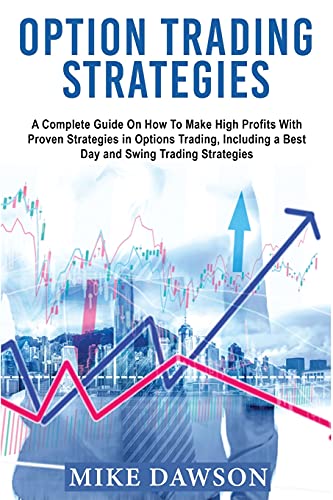 OPTION TRADING STRATEGIES: A Complete Guide On How To Make High Profits With Proven Strategies in Options Trading, Including a Best Day and Swing Trading Strategies