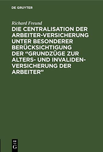 Die Centralisation der Arbeiter-Versicherung unter besonderer Berücksichtigung der „Grundzüge zur Alters- und Invalidenversicherung der Arbeiter“: Eine Skizze