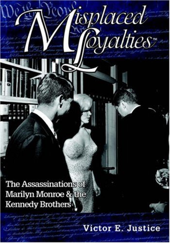 Misplaced Loyalties: The Assassinations of Marilyn Monroe & the Kennedy Brothers