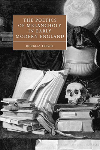 The Poetics of Melancholy in Early Modern England (Cambridge Studies in Renaissance Literature and Culture, Band 48)
