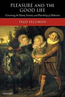 Pleasure and the Good Life: Concerning the Nature, Varieties, and Plausibility of Hedonism