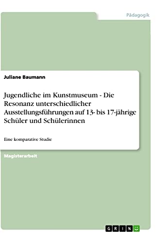 Jugendliche im Kunstmuseum - Die Resonanz unterschiedlicher Ausstellungsführungen auf 13- bis 17-jährige Schüler und Schülerinnen: Eine komparative Studie