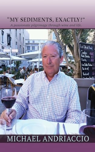 “MY SEDIMENTS, EXACTLY!”: Passionate Pilgrimage Through Wine and Life: A Passionate Pilgrimage Through Wine and Life