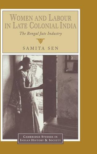 Women and Labour in Late Colonial India: The Bengal Jute Industry (Cambridge Studies in Indian History and Society, Band 3)