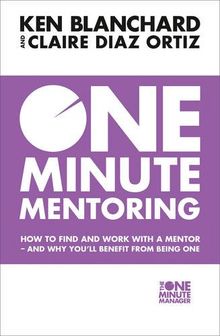 One Minute Mentoring: How to Find and Use a Mentor - and why Youll Benefit from Being One