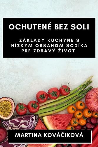 Ochutené Bez Soli: Základy kuchyne s nízkym obsahom sodíka pre zdravý ¿ivot