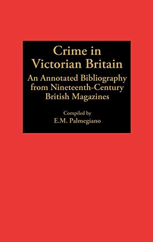 Crime in Victorian Britain: An Annotated Bibliography from Nineteenth-Century British Magazines (Bibliographies & Indexes in World History)