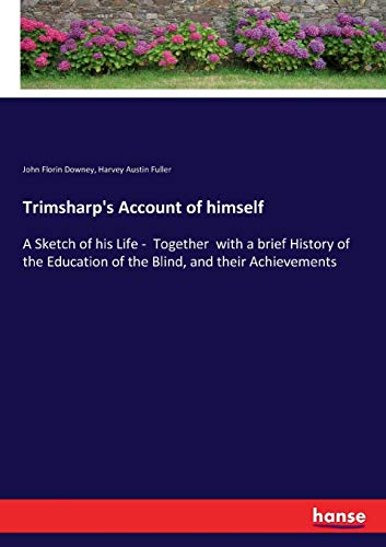 Trimsharp's Account of himself: A Sketch of his Life - Together with a brief History of the Education of the Blind, and their Achievements