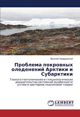 Проблема покровных оледенений Арктики и Субарктики: Геолого-тектонические и гляциологические доказательства системной ошибочности устоев и критериев ... ustoew i kriteriew lednikowoj teorii