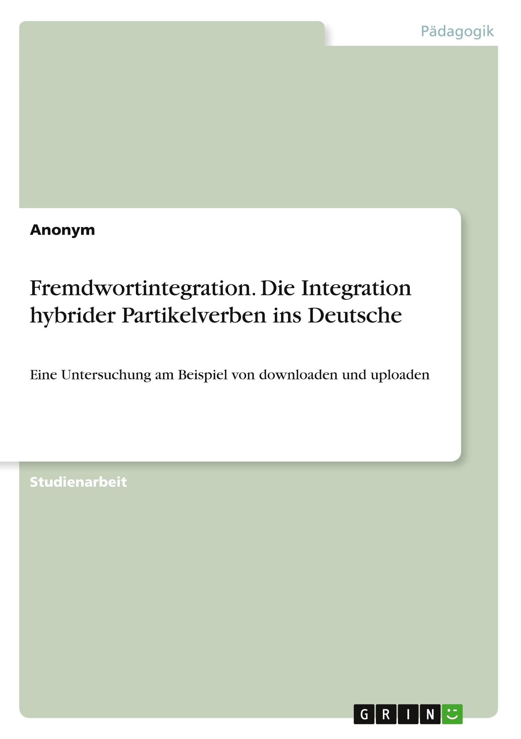 Fremdwortintegration. Die Integration hybrider Partikelverben ins Deutsche: Eine Untersuchung am Beispiel von downloaden und uploaden