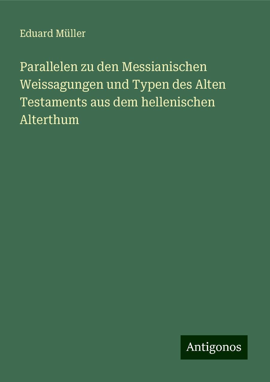 Parallelen zu den Messianischen Weissagungen und Typen des Alten Testaments aus dem hellenischen Alterthum