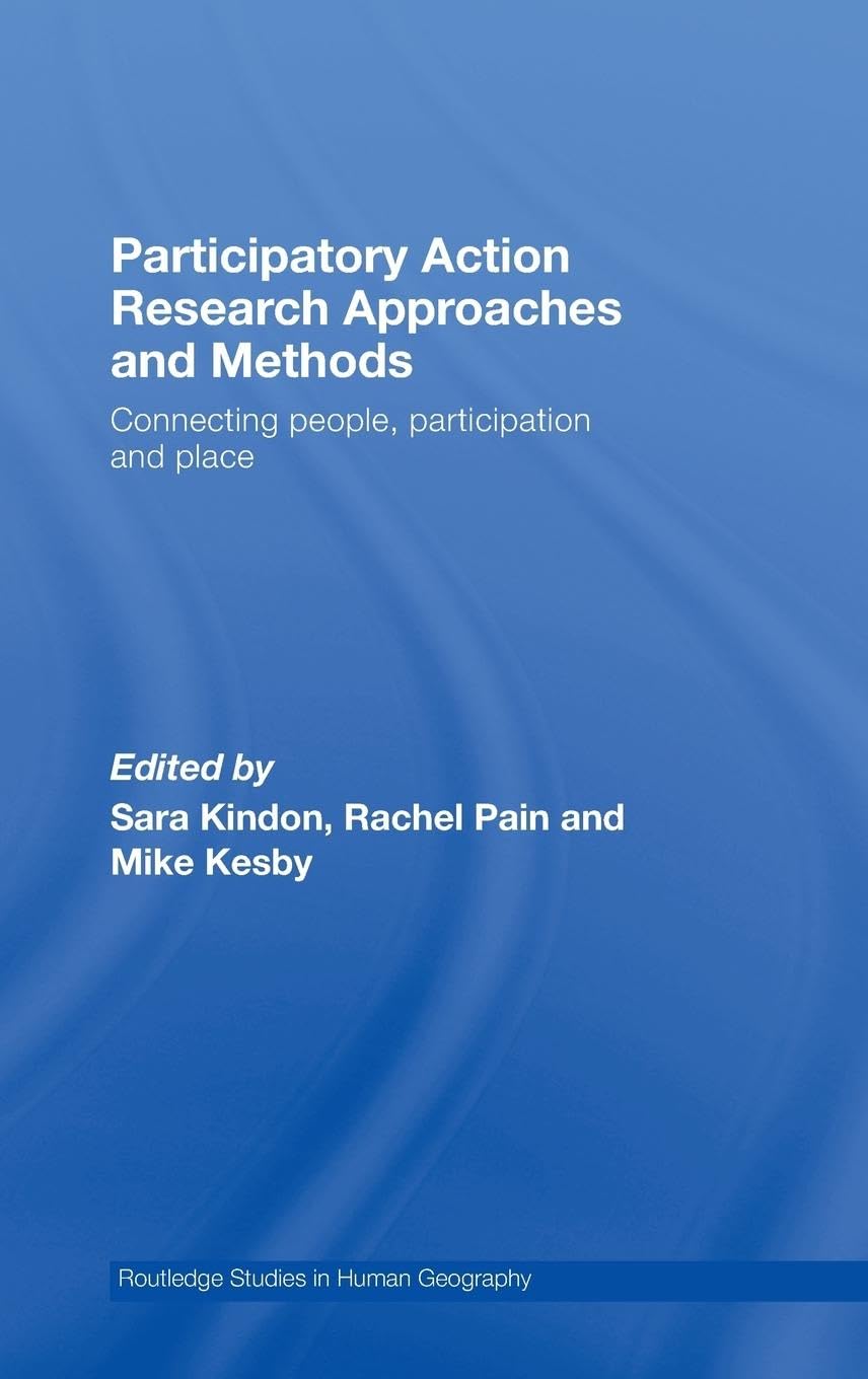 Participatory Action Research Approaches and Methods: Connecting People, Participation and Place (Routledge Studies in Human Geography, Band 22)