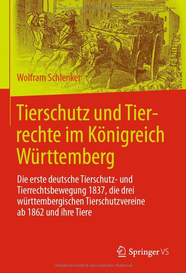 Tierschutz und Tierrechte im Königreich Württemberg: Die erste deutsche Tierschutz- und Tierrechtsbewegung 1837, die drei württembergischen Tierschutzvereine ab 1862 und ihre Tiere