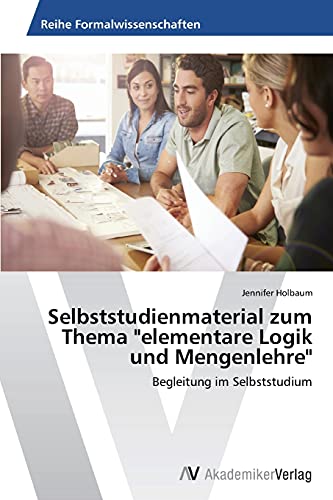 Selbststudienmaterial zum Thema elementare Logik und Mengenlehre: Begleitung im Selbststudium