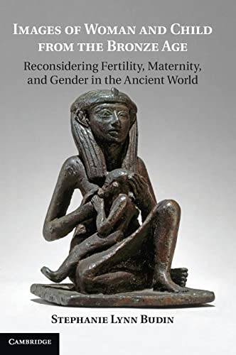 Images of Woman and Child from the Bronze Age: Reconsidering Fertility, Maternity, and Gender in the Ancient World