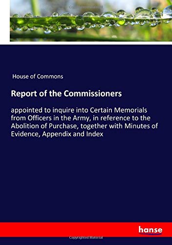 Report of the Commissioners: appointed to inquire into Certain Memorials from Officers in the Army, in reference to the Abolition of Purchase, together with Minutes of Evidence, Appendix and Index