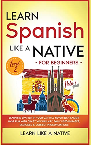 Learn Spanish Like a Native for Beginners - Level 2: Learning Spanish in Your Car Has Never Been Easier! Have Fun with Crazy Vocabulary, Daily Used ... (Spanish Language Lessons, Band 2)