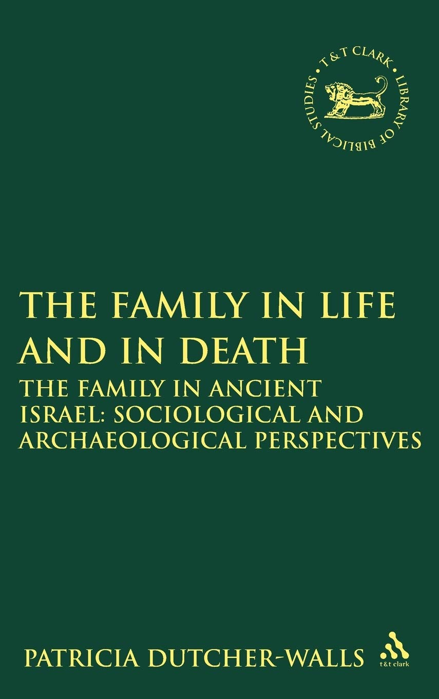 The Family in Life and in Death: The Family in Ancient Israel: Sociological and Archaeological Perspectives (Library of Hebrew Bible/Old Testament Studies, 504)