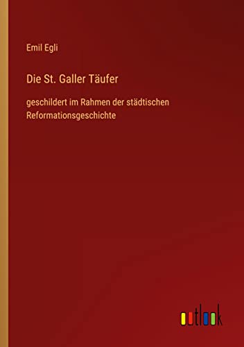 Die St. Galler Täufer: geschildert im Rahmen der städtischen Reformationsgeschichte