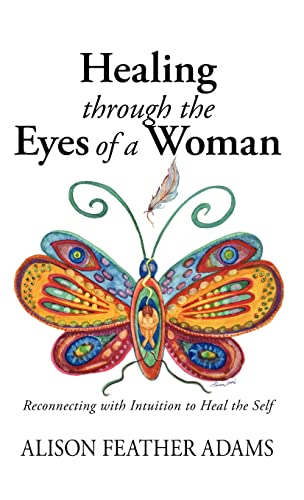 Healing Through the Eyes of a Woman: Reconnecting with Intuition to Heal the Self