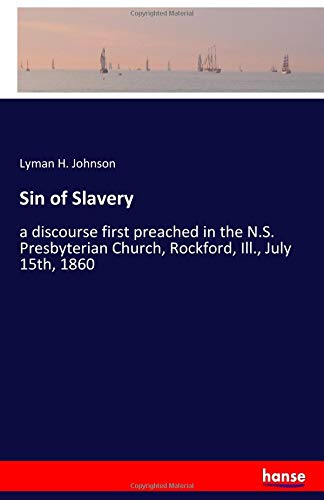Sin of Slavery: a discourse first preached in the N.S. Presbyterian Church, Rockford, Ill., July 15th, 1860