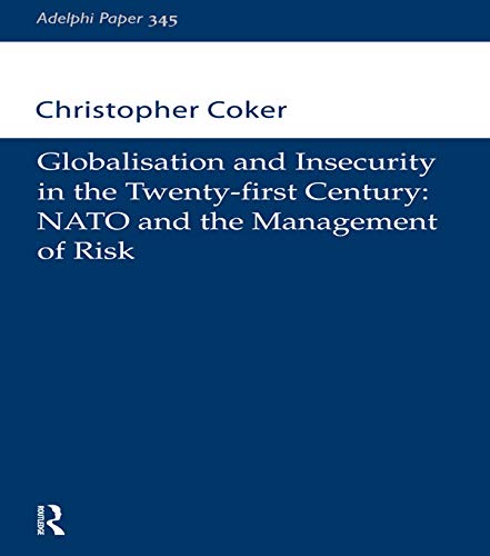 Coker, C: Globalisation and Insecurity in the Twenty-First C: NATO and the Management of Risk (Adelphi Papers, Band 345)