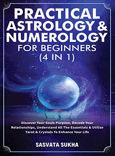 Sasvata Sukha Practical Astrology & Numerology For Beginners (4 In 1), Discover Your Souls Purpose, Decode Your Relationships, Understand All The Essentials &