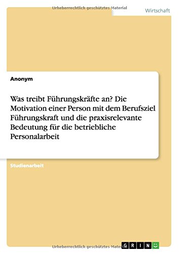 Was treibt Führungskräfte an? Die Motivation einer Person mit dem Berufsziel Führungskraft und die praxisrelevante Bedeutung für die betriebliche Personalarbeit
